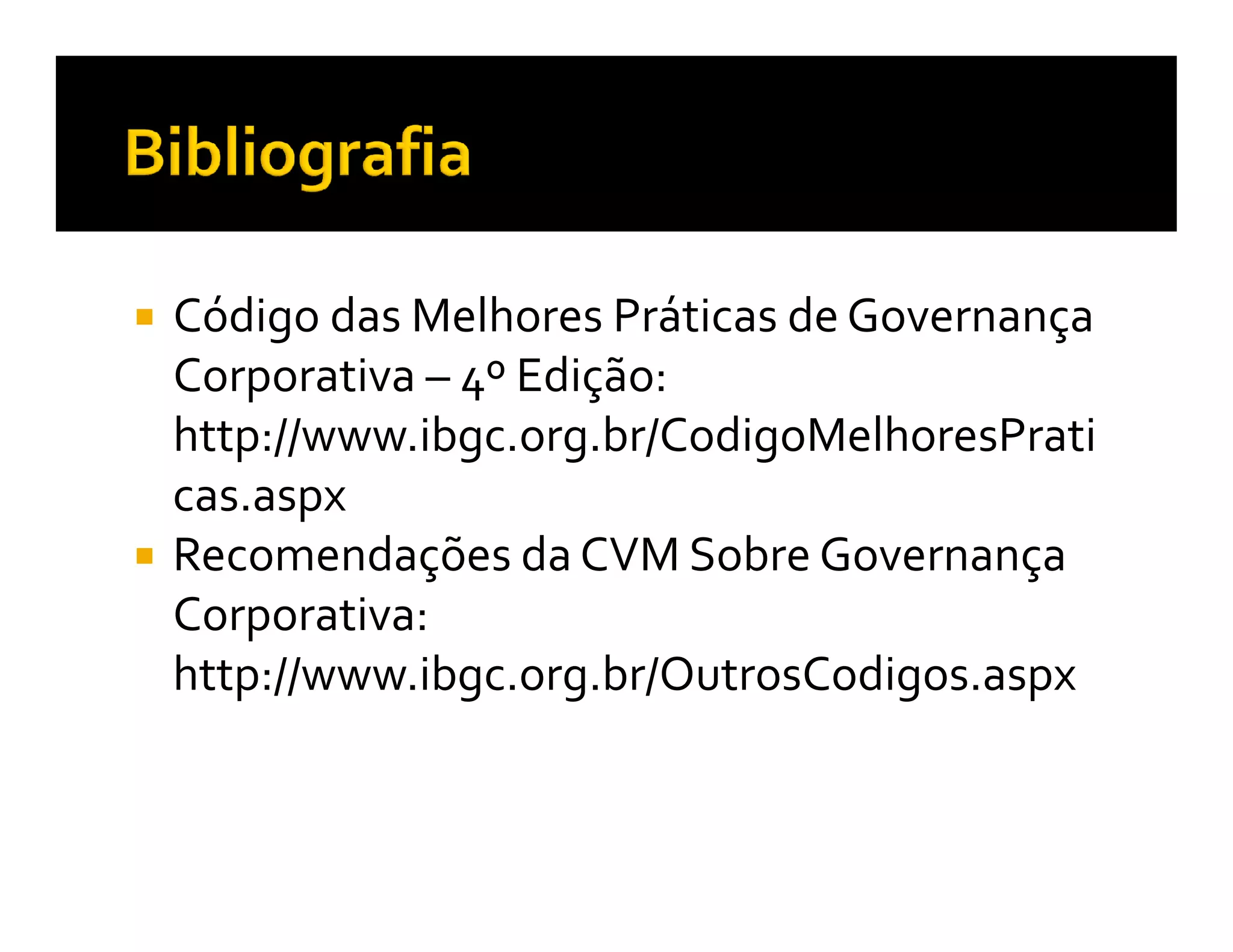 Código das Melhores Práticas de Governança
Corporativa – 4º Edição:
http://www.ibgc.org.br/CodigoMelhoresPrati
cas.aspx
Recomendações da CVM Sobre Governança
Corporativa:
http://www.ibgc.org.br/OutrosCodigos.aspx
 