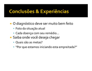 O diagnóstico deve ser muito bem feito
 Foto da situação atual
 Cada doença com seu remédio...
Saiba onde você deseja chegar
 Quais são as metas?
 “Por que estamos iniciando esta empreitada?”
 