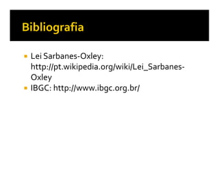 Lei Sarbanes-Oxley:
http://pt.wikipedia.org/wiki/Lei_Sarbanes-
Oxley
IBGC: http://www.ibgc.org.br/
 