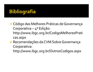 Código das Melhores Práticas de Governança
Corporativa – 4º Edição:
http://www.ibgc.org.br/CodigoMelhoresPrati
cas.aspx
Recomendações da CVM Sobre Governança
Corporativa:
http://www.ibgc.org.br/OutrosCodigos.aspx
 