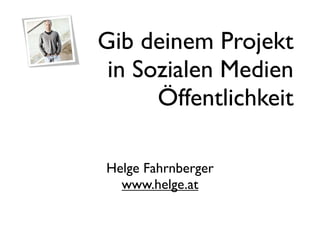 Gib deinem Projekt
 in Sozialen Medien
      Öffentlichkeit

Helge Fahrnberger
  www.helge.at
 