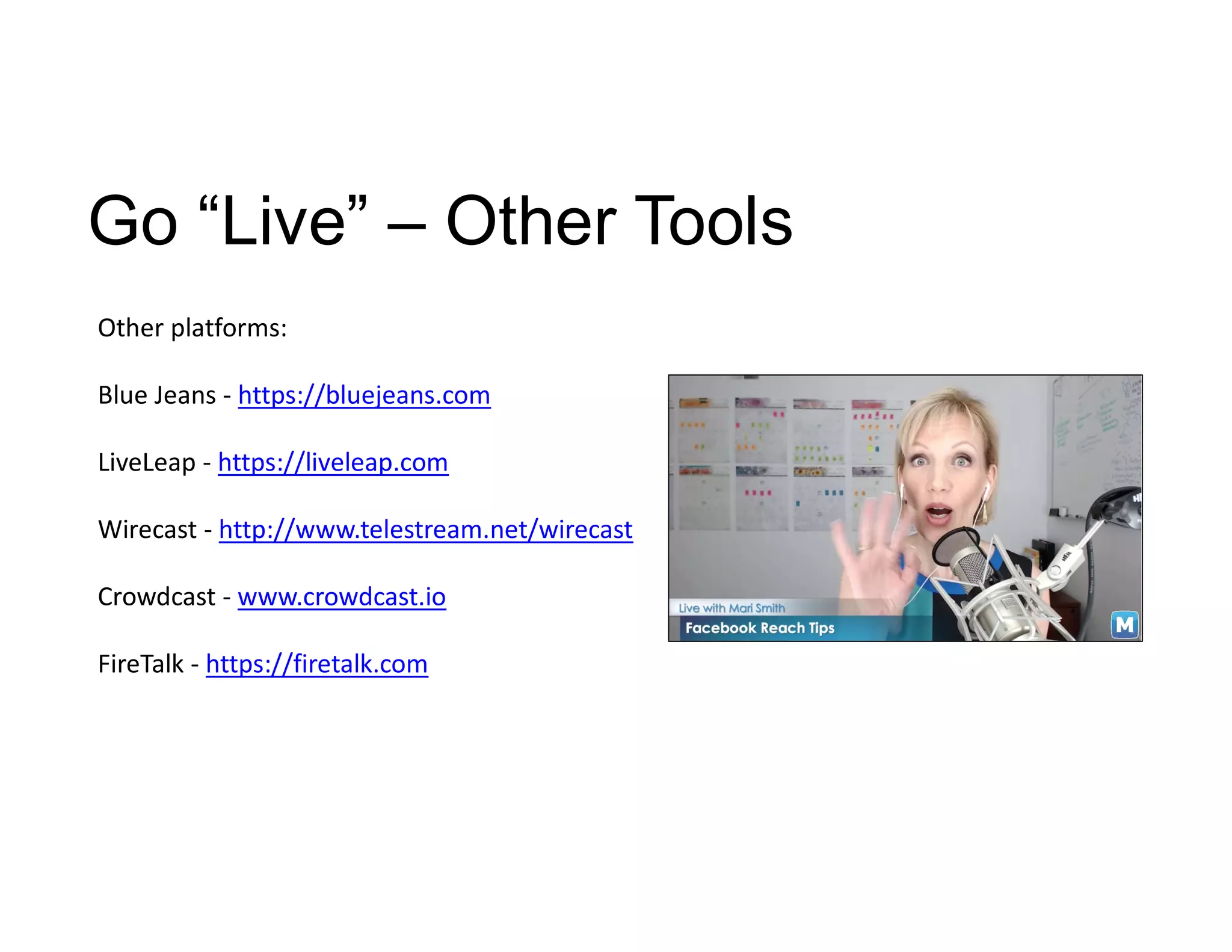 Go “Live” – Other Tools
Other platforms:
Blue Jeans - https://bluejeans.com
LiveLeap - https://liveleap.com
Wirecast - http://www.telestream.net/wirecast
Crowdcast - www.crowdcast.io
FireTalk - https://firetalk.com
 