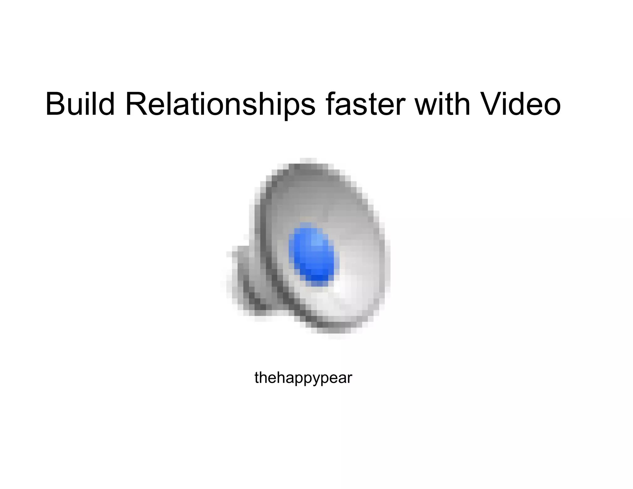 Build Relationships faster with Video
thehappypear
 