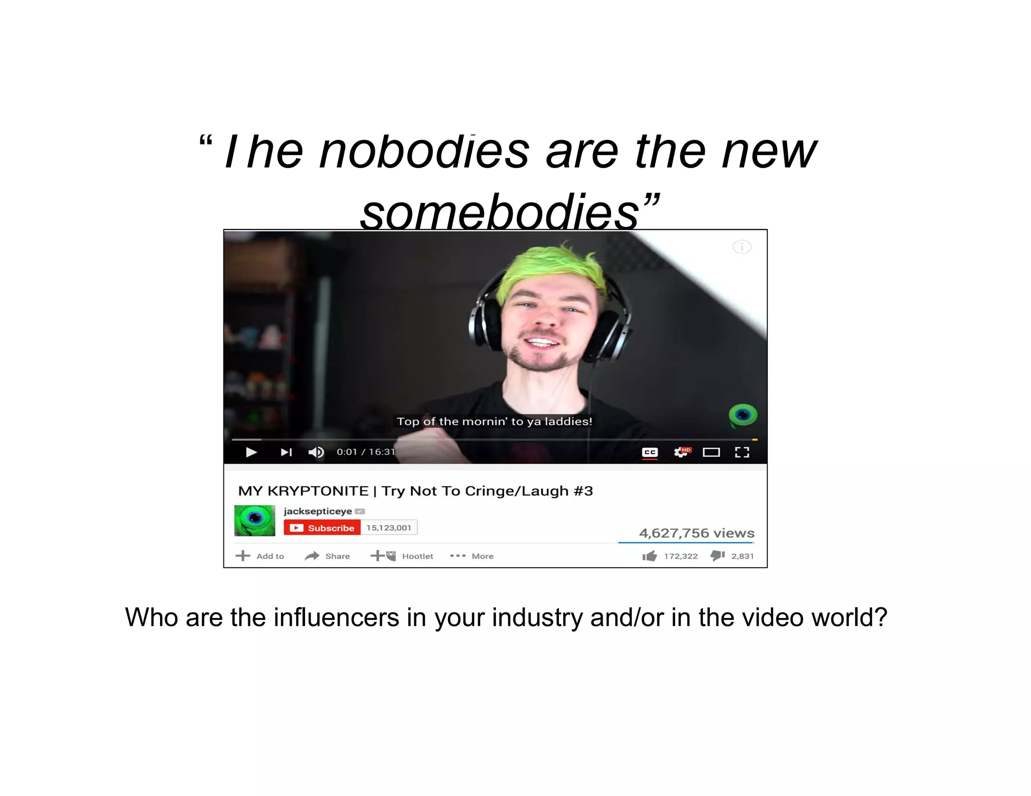 “The nobodies are the new
somebodies”
Who are the influencers in your industry and/or in the video world?
 