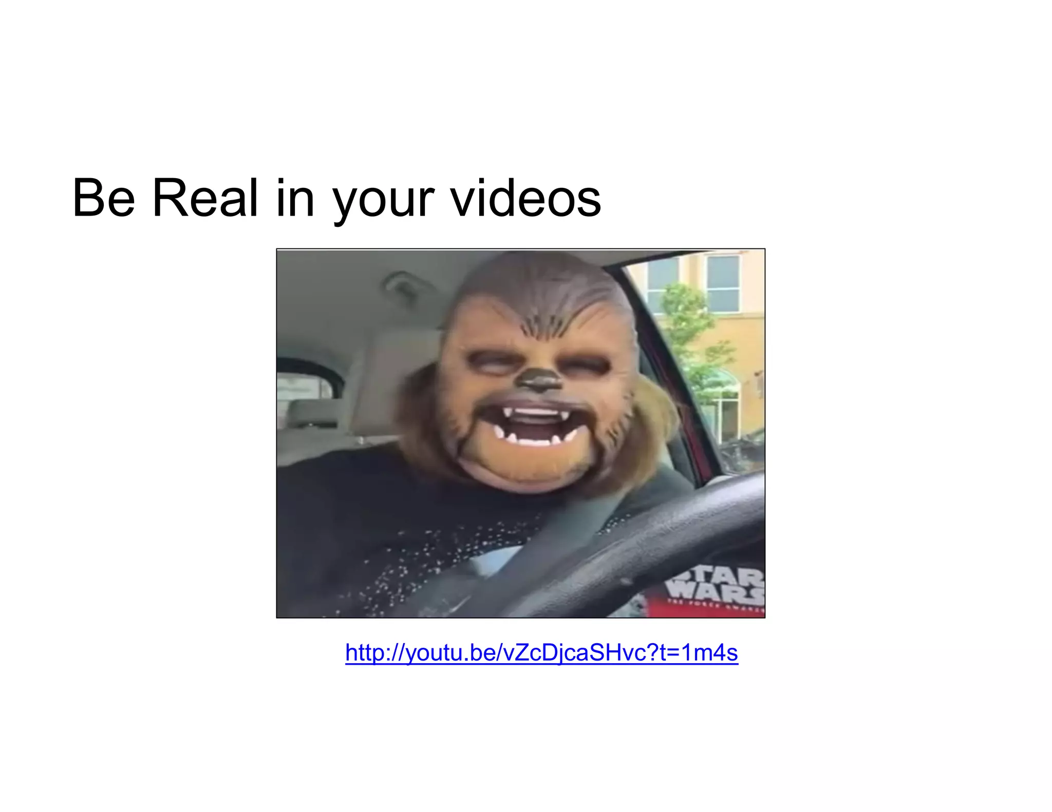 Be Real in your videos
http://youtu.be/vZcDjcaSHvc?t=1m4s
 