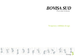 Group  5 BOVISA SUD Prossima fermata Temporary exhibition design 