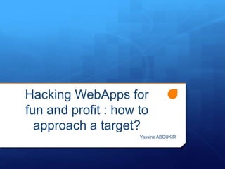 Hacking WebApps for
fun and profit : how to
approach a target?
Yassine ABOUKIR
 