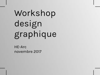 Workshop
design
graphique
HE-Arc 
novembre 2017
 