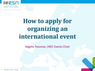 How to apply for
organizing an
international event
Vagelis Tsoumas |NEC Events Chair

 