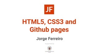 HTML5, CSS3 and
Github pages
Jorge Ferreiro
Supported by:
 