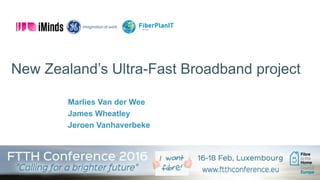 FTTH Council Europe, February 2016
New Zealand’s Ultra-Fast Broadband project
Marlies Van der Wee
James Wheatley
Jeroen Vanhaverbeke
 