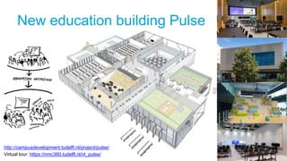 13
New education building Pulse
http://campusdevelopment.tudelft.nl/project/pulse/
Virtual tour: https://nmc360.tudelft.nl/vt_pulse/
 