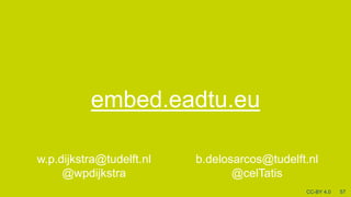 [embed.eadtu.eu
57CC-BY 4.0
w.p.dijkstra@tudelft.nl
@wpdijkstra
b.delosarcos@tudelft.nl
@celTatis
 