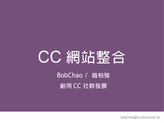 CC 網站整合
 BobChao / 趙柏強
 創用 CC 社群發展



                 bobchao@iis.sinica.edu.tw
 