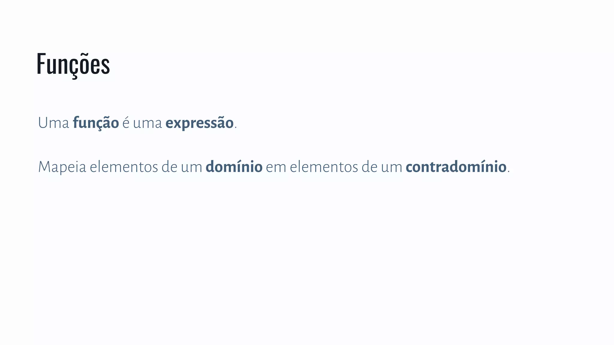 Uma função é uma expressão.
Mapeia elementos de um domínio em elementos de um contradomínio.
Funções
 