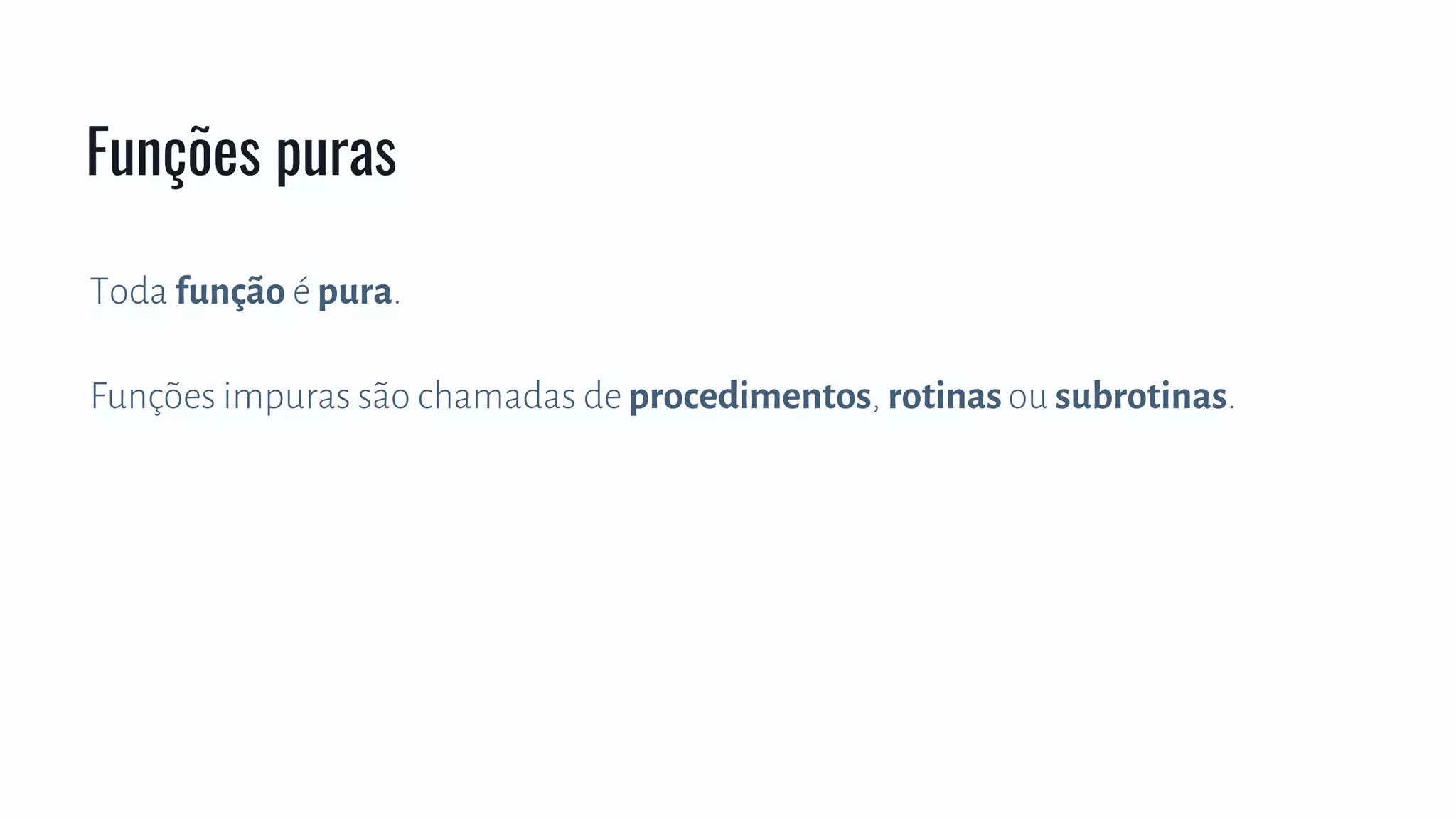 Toda função é pura.
Funções impuras são chamadas de procedimentos, rotinasou subrotinas.
Funções puras
 