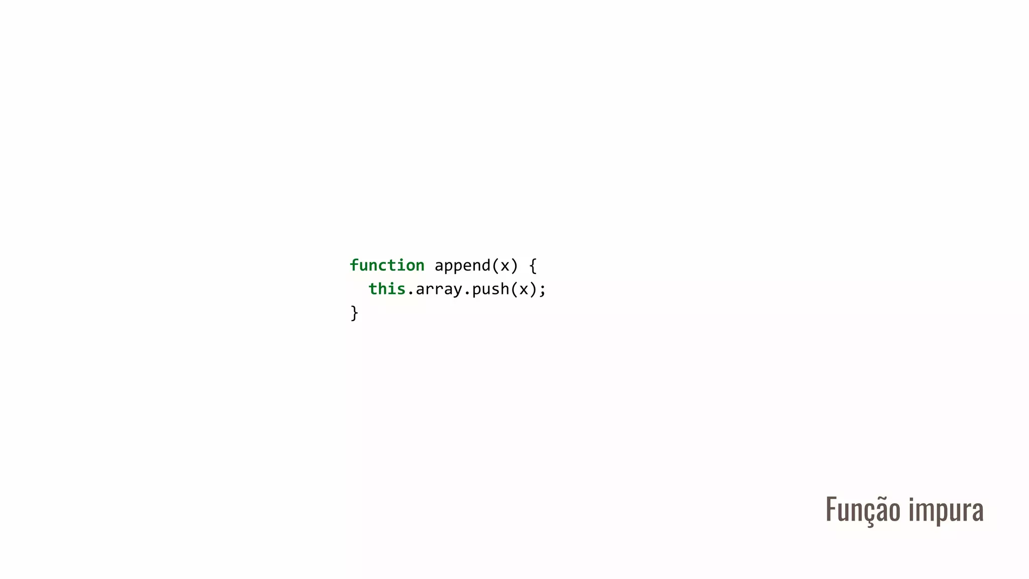 Função impura
function append(x) {
this.array.push(x);
}
 