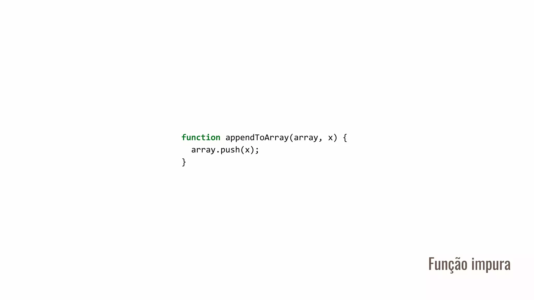Função impura
function appendToArray(array, x) {
array.push(x);
}
 
