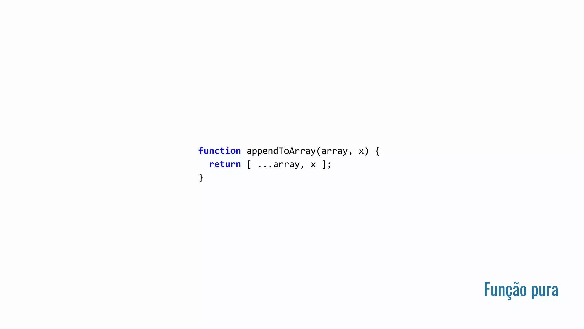 Função pura
function appendToArray(array, x) {
return [ ...array, x ];
}
 
