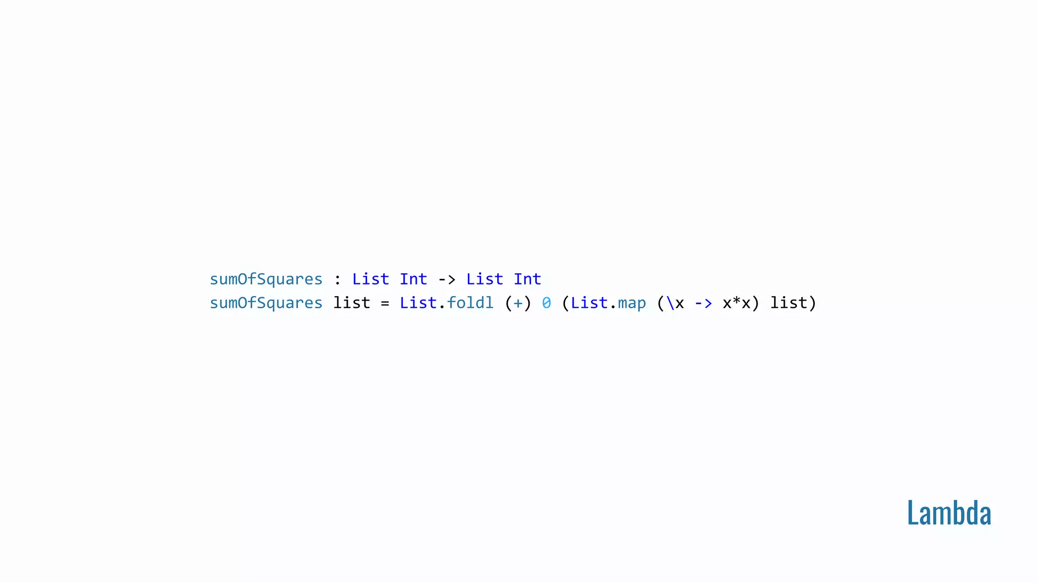 Lambda
sumOfSquares : List Int -> List Int
sumOfSquares list = List.foldl (+) 0 (List.map (x -> x*x) list)
 