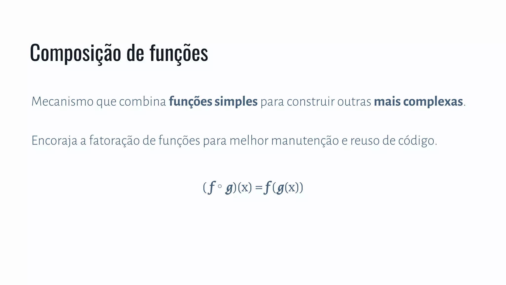 Mecanismo que combina funções simples para construir outras mais complexas.
Encoraja a fatoração de funções para melhor manutenção e reuso de código.
Composição de funções
( f ∘ g)(x) = f (g(x))
 