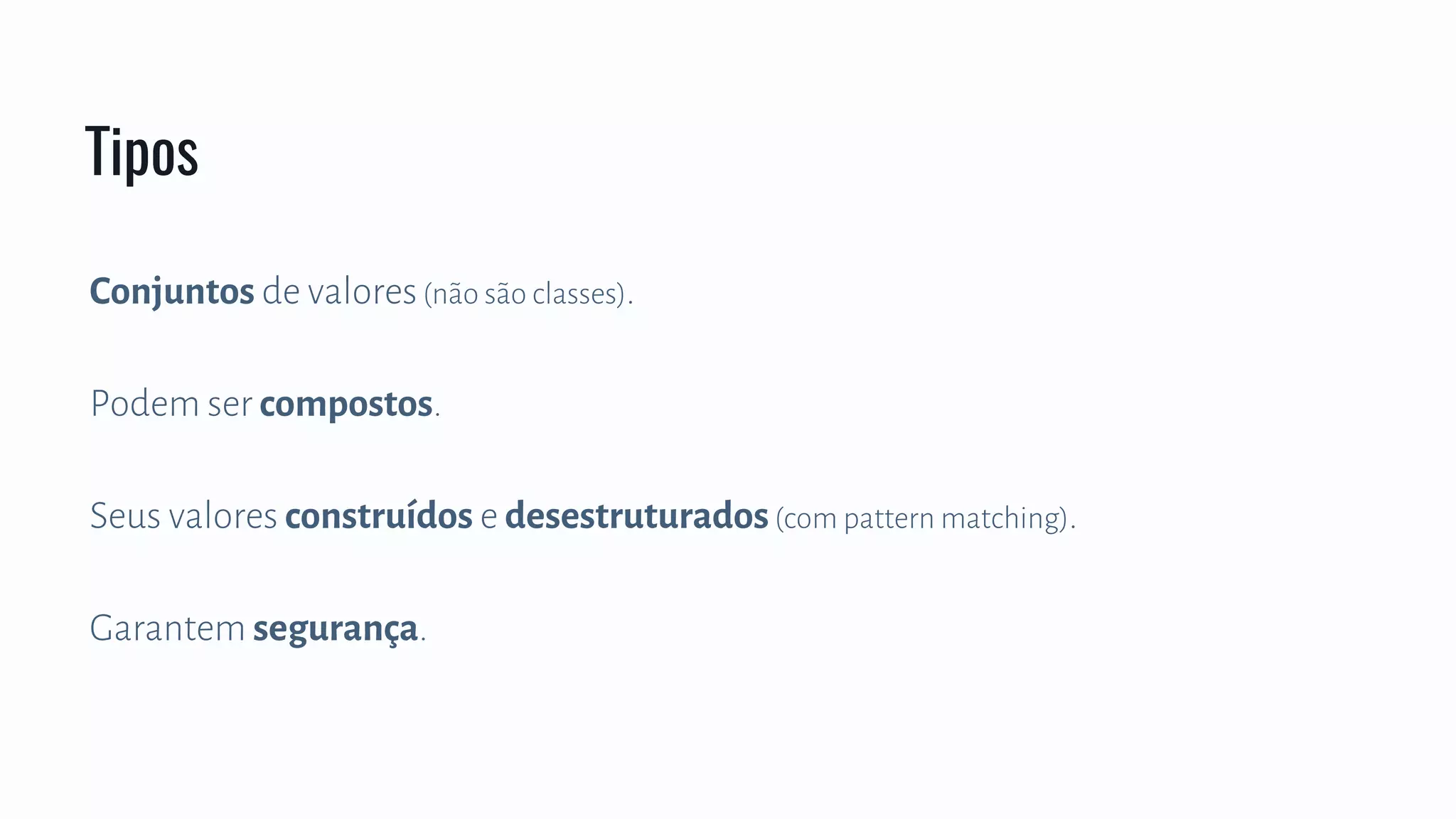 Conjuntos de valores(não são classes).
Podem ser compostos.
Seus valores construídos e desestruturados(com pattern matching).
Garantem segurança.
Tipos
 