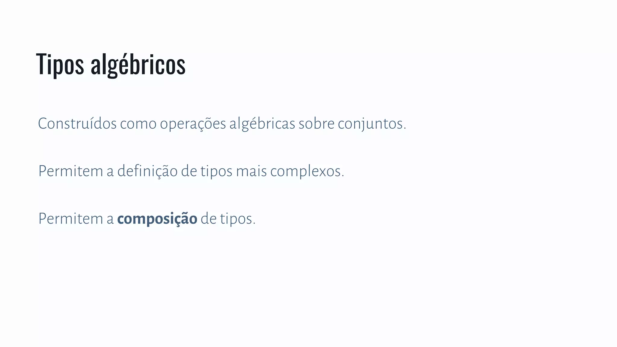 Construídos como operações algébricas sobre conjuntos.
Permitem a definição de tipos mais complexos.
Permitem a composição de tipos.
Tipos algébricos
 