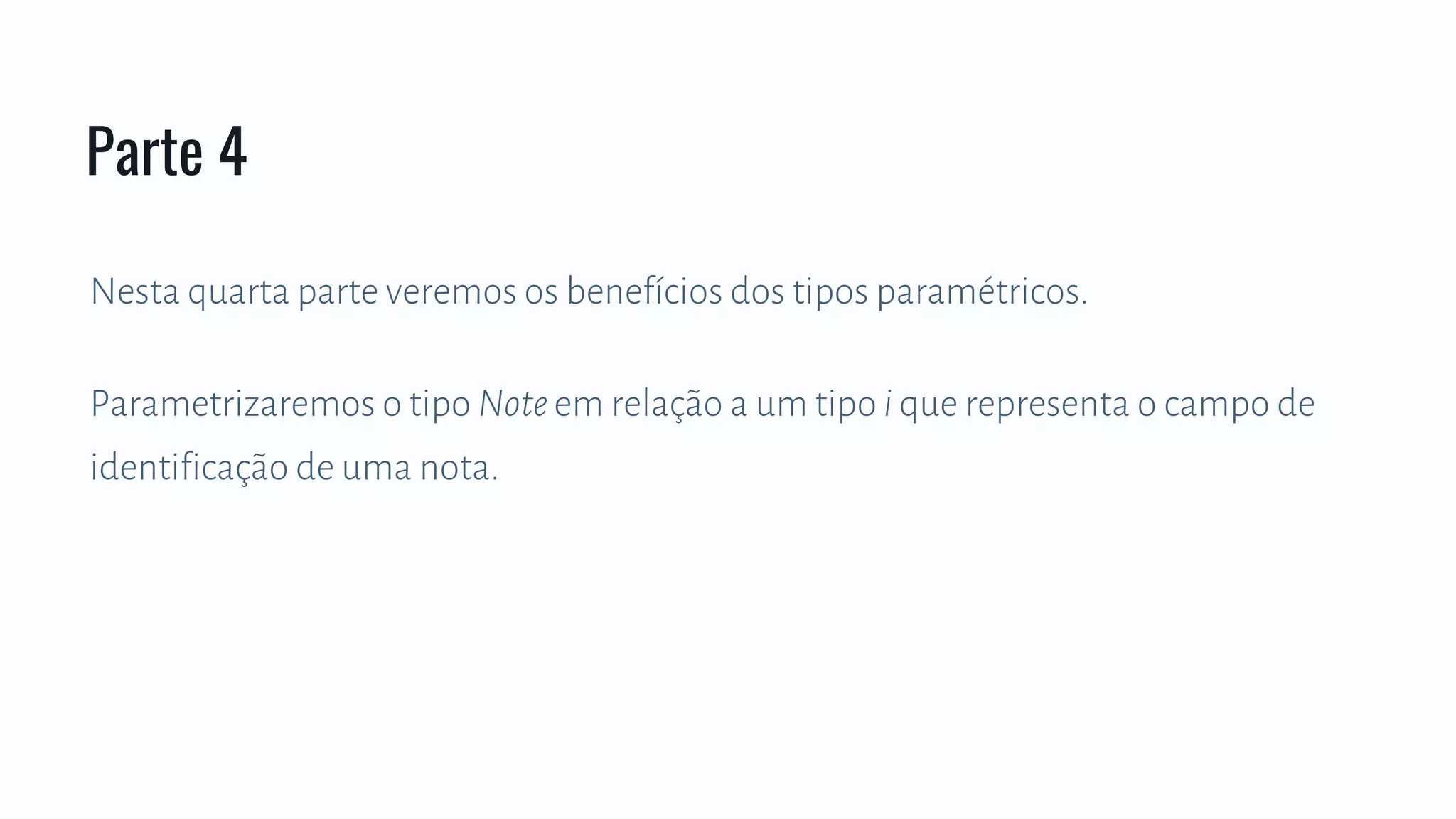 Nesta quarta parte veremos os benefícios dos tipos paramétricos.
Parametrizaremos o tipo Noteem relação a um tipo i que representa o campo de
identificação de uma nota.
Parte 4
 