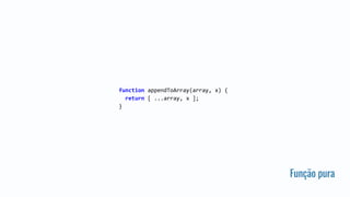 Função pura
function appendToArray(array, x) {
return [ ...array, x ];
}
 