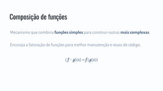 Mecanismo que combina funções simples para construir outras mais complexas.
Encoraja a fatoração de funções para melhor manutenção e reuso de código.
Composição de funções
( f ∘ g)(x) = f (g(x))
 