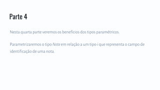 Nesta quarta parte veremos os benefícios dos tipos paramétricos.
Parametrizaremos o tipo Noteem relação a um tipo i que representa o campo de
identificação de uma nota.
Parte 4
 