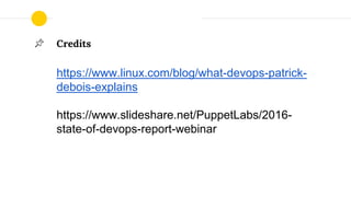 Credits
https://www.linux.com/blog/what-devops-patrick-
debois-explains
https://www.slideshare.net/PuppetLabs/2016-
state-of-devops-report-webinar
 