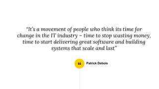 “
“It’s a movement of people who think its time for
change in the IT industry – time to stop wasting money,
time to start delivering great software and building
systems that scale and last”
Patrick Debois
 