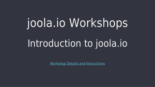 joola.io	Workshops
Technical	Review	of	joola.io
Worksh op	Details	an d	In stru ction s

 
