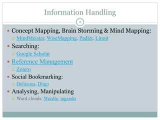 Information Handling
8
 Concept Mapping, Brain Storming & Mind Mapping:
 MindMeister, WiseMapping, Padlet, Linoit
 Sear...