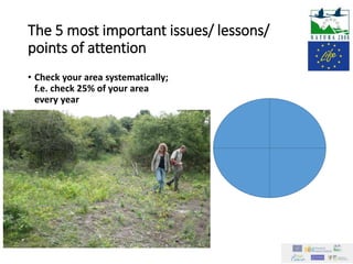 The 5 most important issues/ lessons/
points of attention
• Check your area systematically;
f.e. check 25% of your area
every year
 