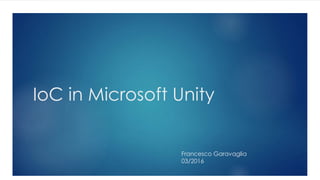 IoC in Microsoft Unity
Francesco Garavaglia
03/2016
 
