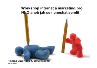 Workshop internet a marketing pro
              NNO aneb jak se nenechat semlít




Tomáš Jindříšek & Matěj Novák
12.10. 2011
 