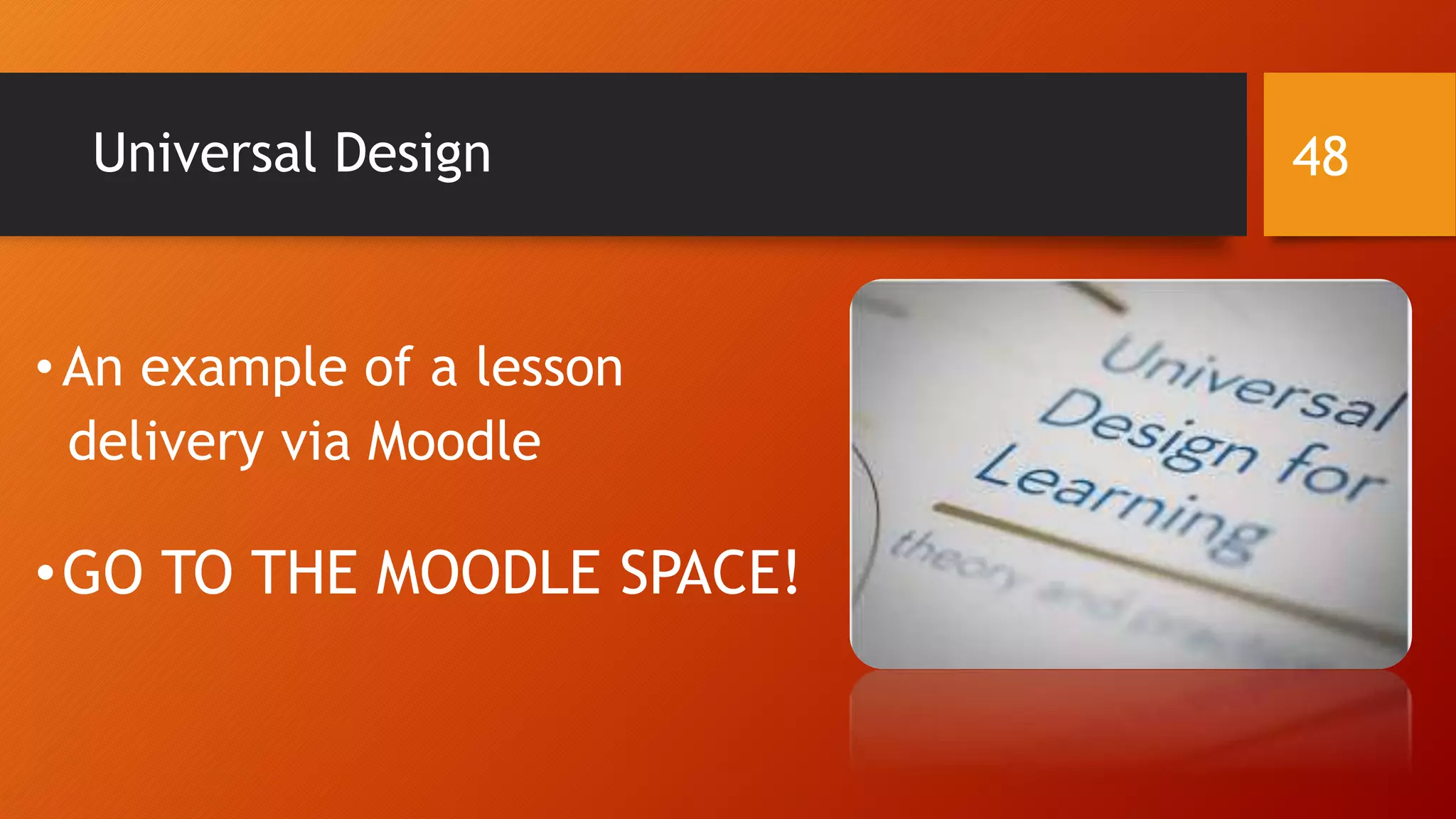 Universal Design
•An example of a lesson
delivery via Moodle
•GO TO THE MOODLE SPACE!
48
 