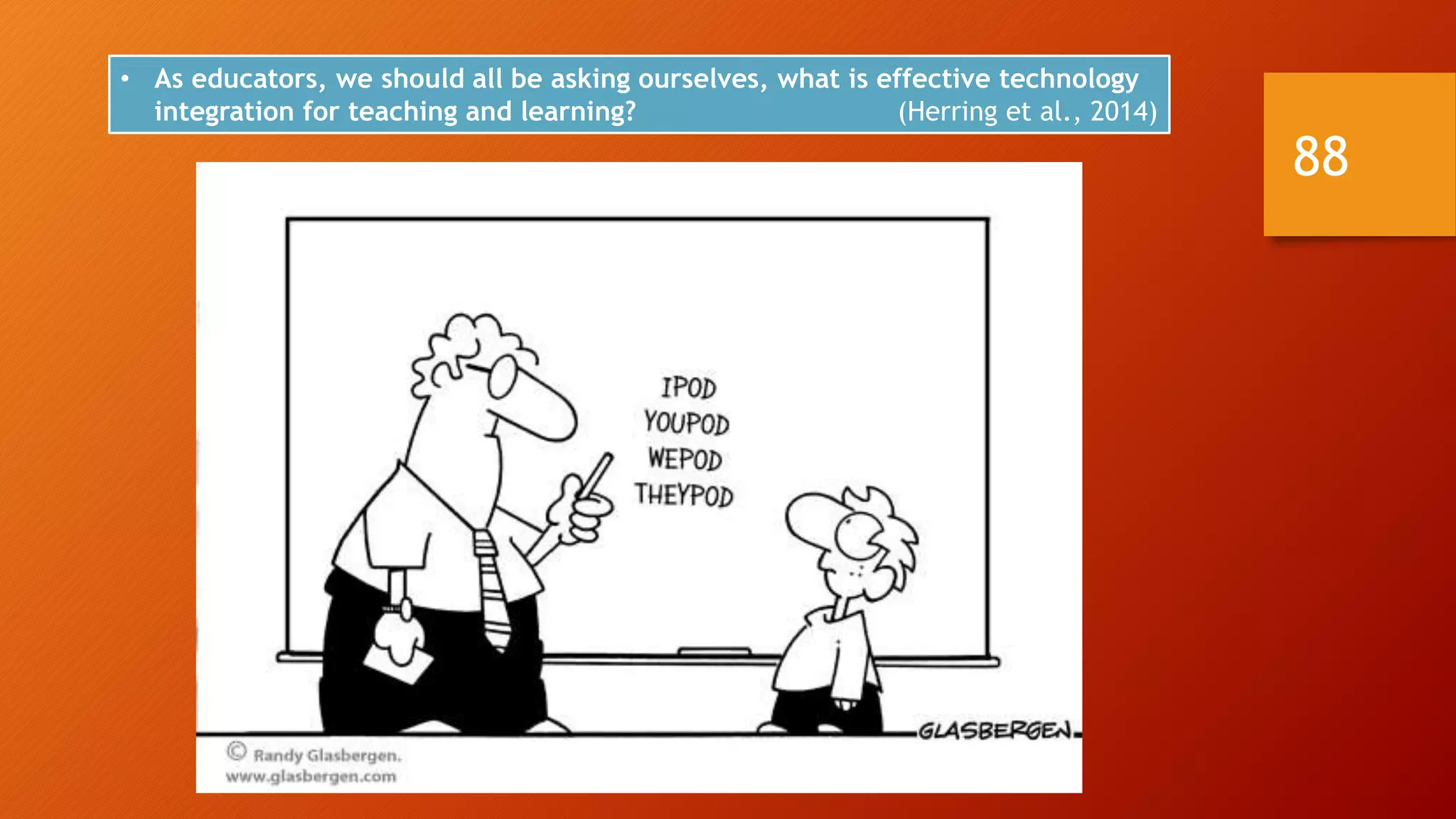 • As educators, we should all be asking ourselves, what is effective technology
integration for teaching and learning? (Herring et al., 2014)
88
 