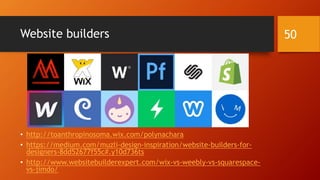 Website builders
• http://toanthropinosoma.wix.com/polynachara
• https://medium.com/muzli-design-inspiration/website-builders-for-
designers-8dd52677f55c#.y10d736ts
• http://www.websitebuilderexpert.com/wix-vs-weebly-vs-squarespace-
vs-jimdo/
50
 