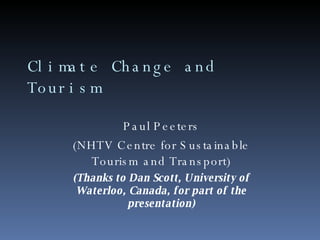 Climate Change and Tourism Paul Peeters (NHTV Centre for Sustainable Tourism and Transport) (Thanks to Dan Scott, University of Waterloo, Canada, for part of the presentation) 
