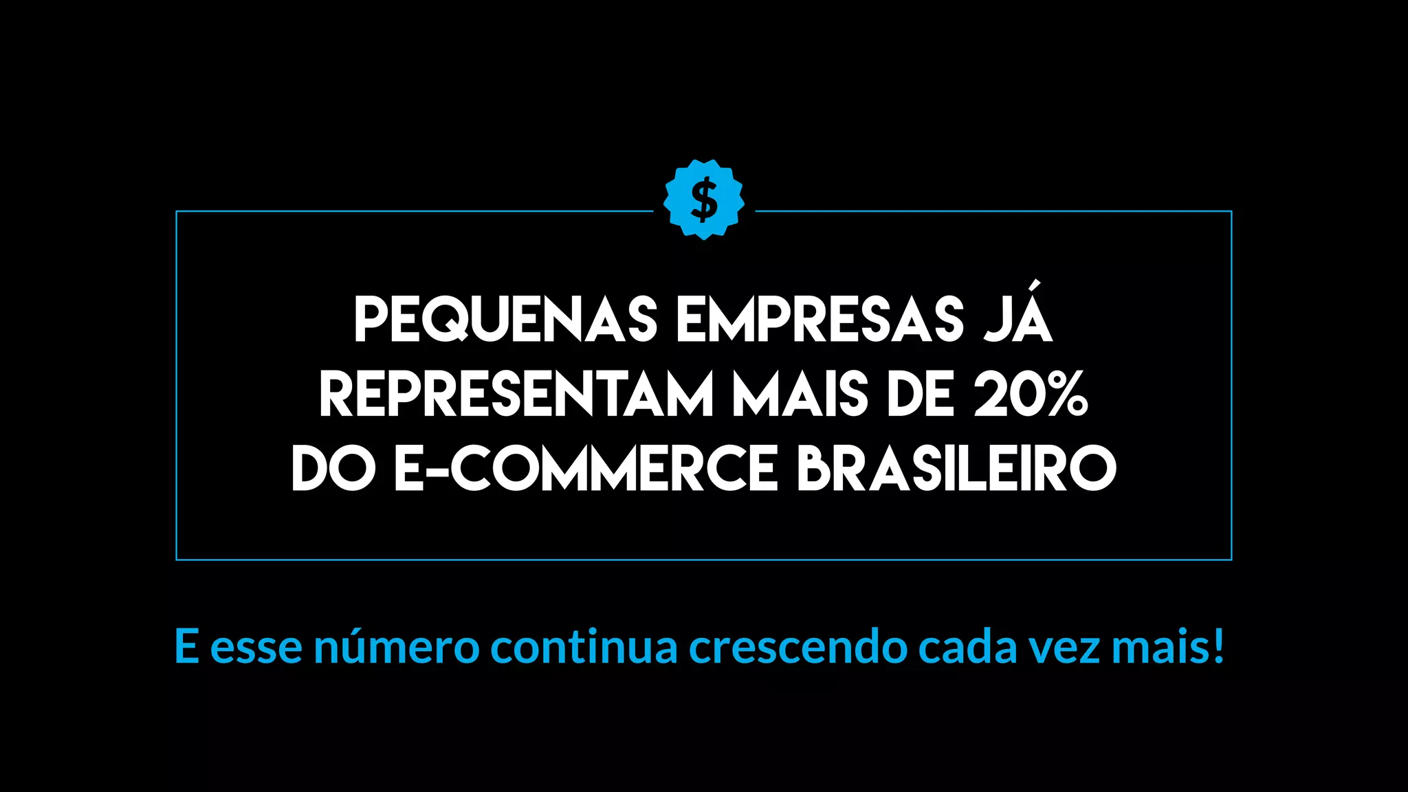 Pequenas empresas já
representam mais de 20%
do e-commerce brasileiro
E esse número continua crescendo cada vez mais!
 