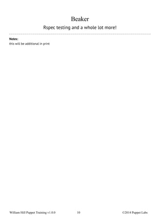 Beaker 
Rspec testing and a whole lot more! 
Notes: 
this will be additional in print 
William Hill Puppet Training v1.0.0 10 ©2014 Puppet Labs 
 