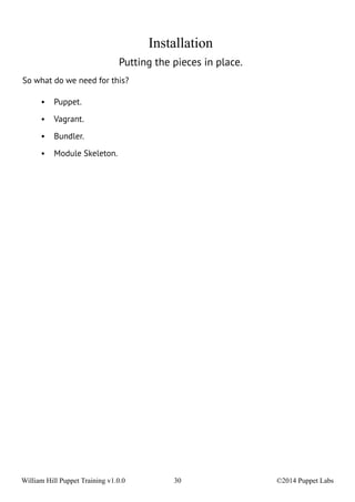 Installation 
Putting the pieces in place. 
So what do we need for this? 
• Puppet. 
• Vagrant. 
• Bundler. 
• Module Skeleton. 
William Hill Puppet Training v1.0.0 30 ©2014 Puppet Labs 
 