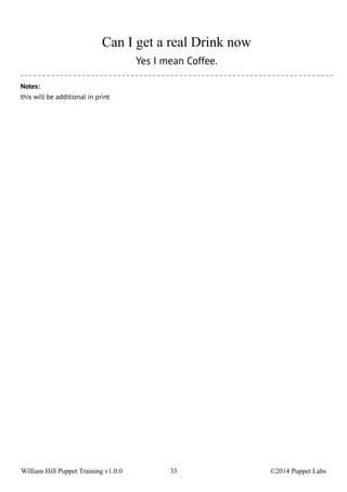 Can I get a real Drink now 
Yes I mean Coffee. 
Notes: 
this will be additional in print 
William Hill Puppet Training v1.0.0 33 ©2014 Puppet Labs 
 