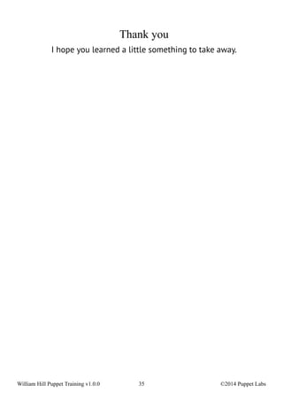 Thank you 
I hope you learned a little something to take away. 
William Hill Puppet Training v1.0.0 35 ©2014 Puppet Labs 
 