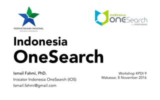 Indonesia
OneSearch
Ismail Fahmi, PhD.
Inisiator Indonesia OneSearch (IOS)
Ismail.fahmi@gmail.com
Workshop KPDI 9
Makassar, 8 November 2016
 