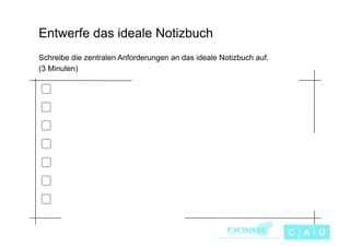 Entwerfe das ideale Notizbuch
Schreibe die zentralen Anforderungen an das ideale Notizbuch auf.
(3 Minuten)

 