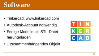 Software
• Tinkercad: www.tinkercad.com
• Autodesk-Account notwendig
• Fertige Modelle als STL-Datei
herunterladen
• 1 zus...